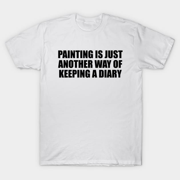 Painting is just another way of keeping a diary T-Shirt by Geometric Designs